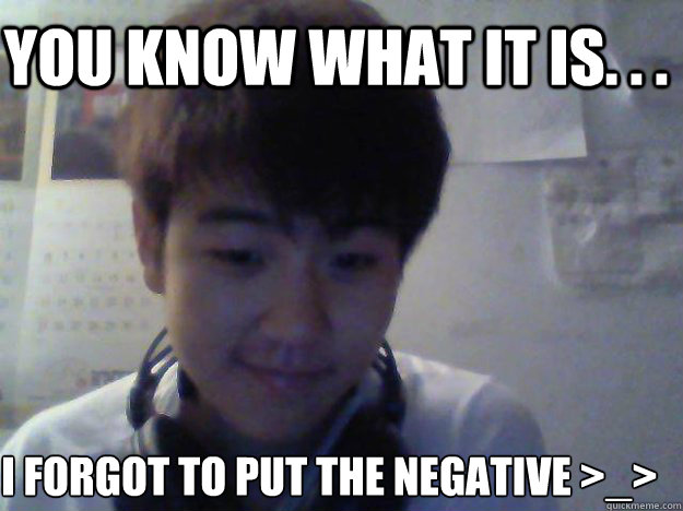 you know what it is. . . i forgot to put the negative >_> - you know what it is. . . i forgot to put the negative >_>  David Kim