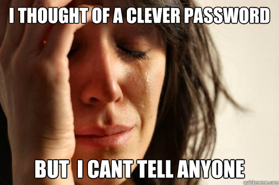 I thought of a clever password but  i cant tell anyone - I thought of a clever password but  i cant tell anyone  First World Problems