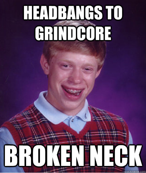 HEADBANGS TO GRINDCORE BROKEN NECK - HEADBANGS TO GRINDCORE BROKEN NECK  Bad Luck Brian