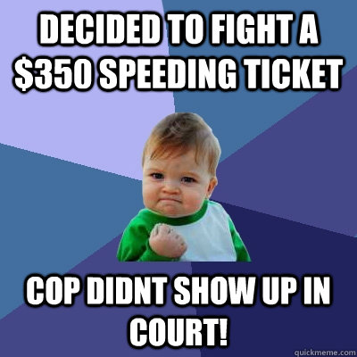 Decided to fight a $350 speeding ticket Cop didnt show up in court!  Success Kid