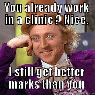 YOU ALREADY WORK IN A CLINIC ? NICE. I STILL GET BETTER MARKS THAN YOU Condescending Wonka