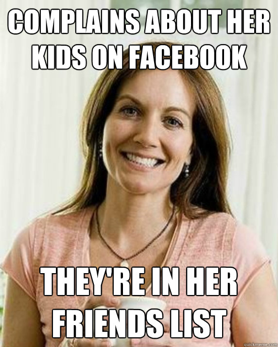 complains about her kids on facebook they're in her friends list  Annoying Facebook Mom