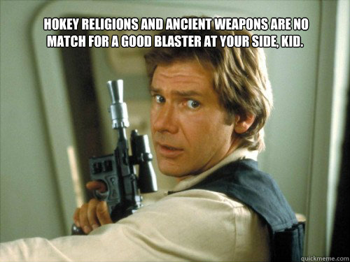  Hokey religions and ancient weapons are no match for a good blaster at your side, kid. 
 -  Hokey religions and ancient weapons are no match for a good blaster at your side, kid. 
  Han saw it coming