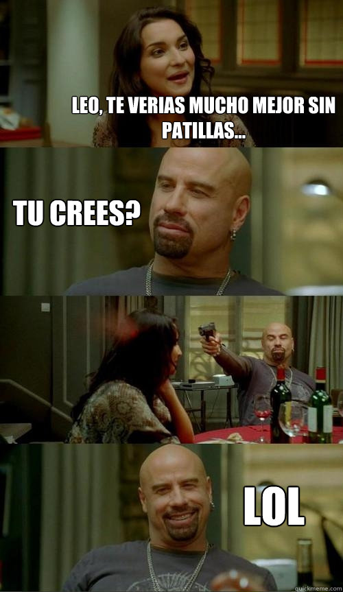 Leo, te verias mucho mejor sin patillas... LoL Tu crees?  Skinhead John