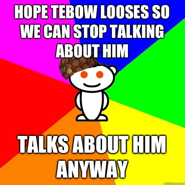 Hope Tebow looses so we can stop talking about him Talks about him anyway  Scumbag Redditor