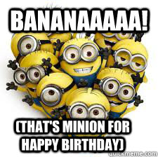 Bananaaaaa! (that's minion for happy birthday)  