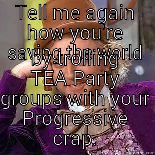 TELL ME AGAIN HOW YOU'RE SAVING THE WORLD BY TROLLING TEA PARTY GROUPS WITH YOUR PROGRESSIVE CRAP. Condescending Wonka