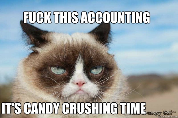 Fuck this accounting bullshit It's candy crushing time  Grumpy Candy Crush