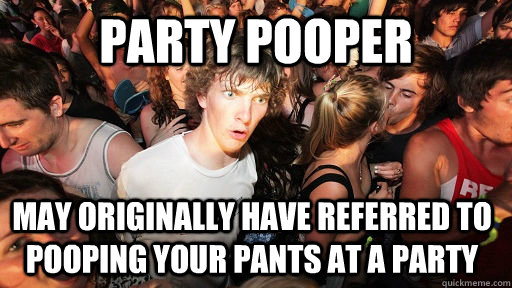 Party pooper may originally have referred to pooping your pants at a party  Sudden Clarity Clarence