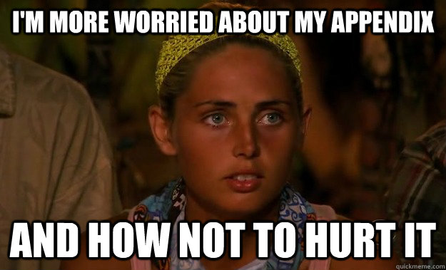 i'm more worried about my appendix  and how not to hurt it - i'm more worried about my appendix  and how not to hurt it  Stupid Survivor Girl