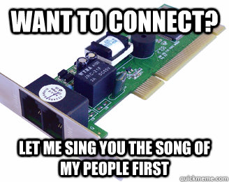 want to connect? let me sing you the song of my people first  Dial-up modem