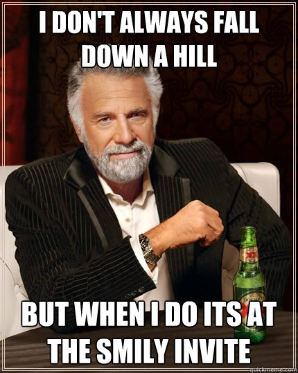 I don't always fall down a hill  but when I do its at the Smily Invite  The Most Interesting Man In The World