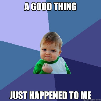 a good thing just happened to me  Success Kid