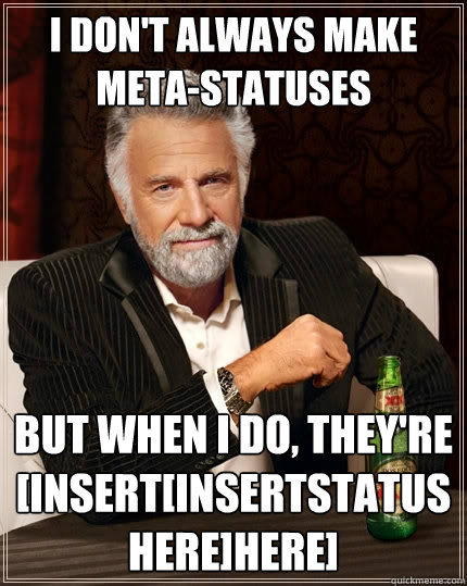 i don't always make meta-statuses but when i do, they're [insert[insertstatushere]here]  The Most Interesting Man In The World