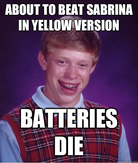 About to beat Sabrina in yellow version Batteries die  Bad Luck Brian