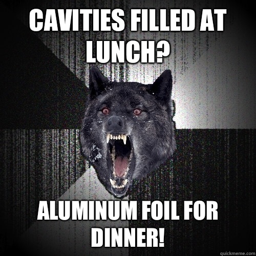 Cavities filled at lunch? Aluminum foil for dinner!  Insanity Wolf