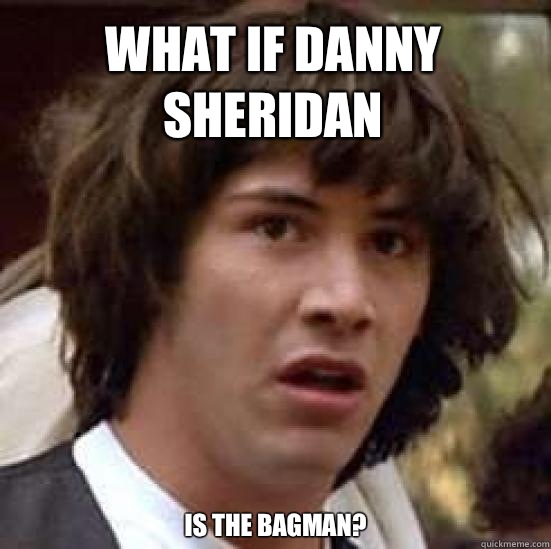 What if Danny Sheridan IS the bagman?  conspiracy keanu