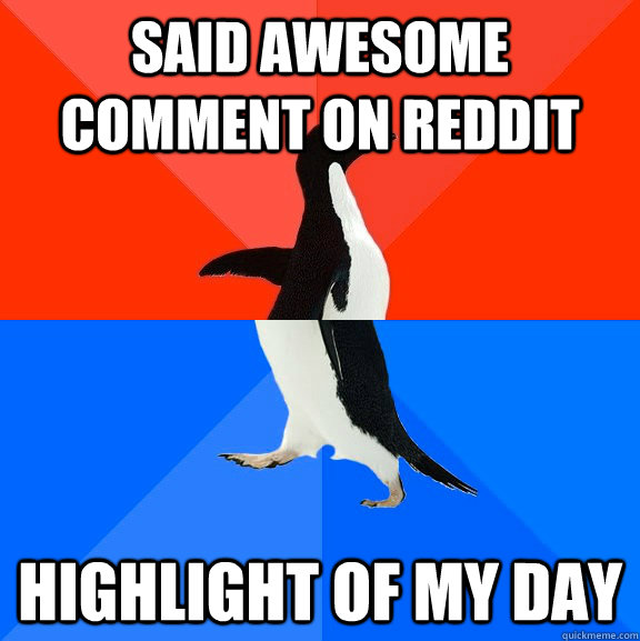 said awesome comment on reddit highlight of my day   Socially Awesome Awkward Penguin