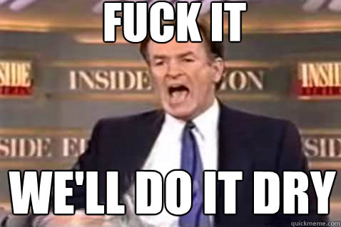fuck it We'll do it dry  Fuck It Bill OReilly