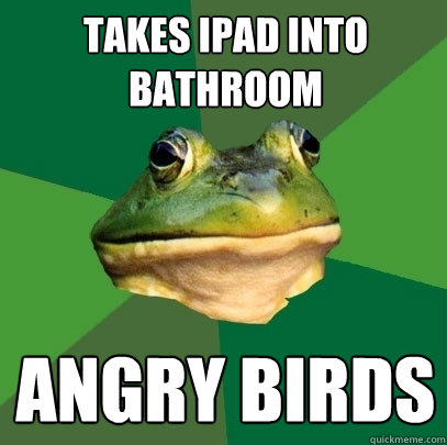 Takes ipad into bathroom angry birds  Foul Bachelor Frog
