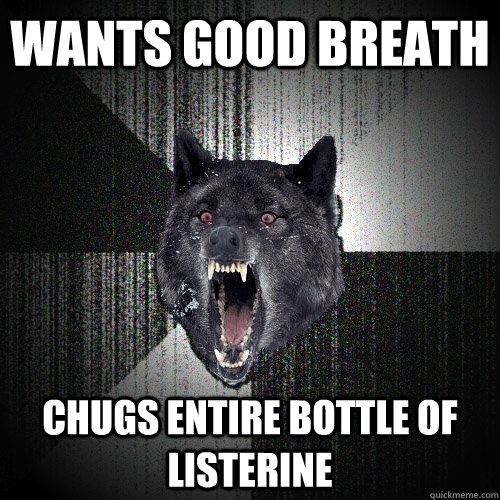 Wants good breath Chugs entire bottle of Listerine    Insanity Wolf