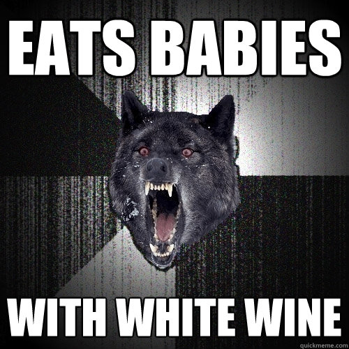 eats babies with white wine  Insanity Wolf