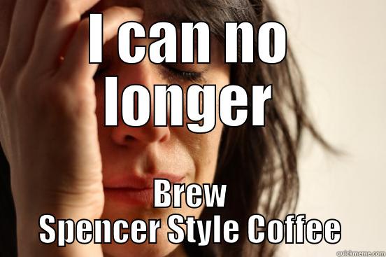 I CAN NO LONGER BREW SPENCER STYLE COFFEE First World Problems