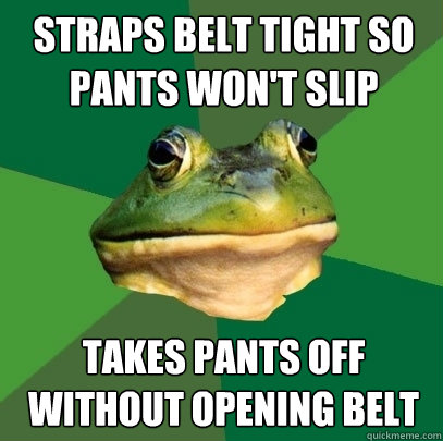 straps belt tight so pants won't slip takes pants off without opening belt  Foul Bachelor Frog