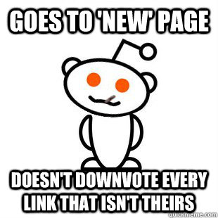 goes to 'new' page doesn't downvote every link that isn't theirs  Good Guy Redditor