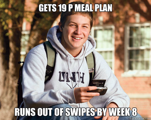 Gets 19 p meal plan runs out of swipes by week 8  College Freshman