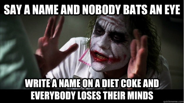 Say a name and nobody bats an eye Write a name on a diet coke and everybody loses their minds  Joker Mind Loss