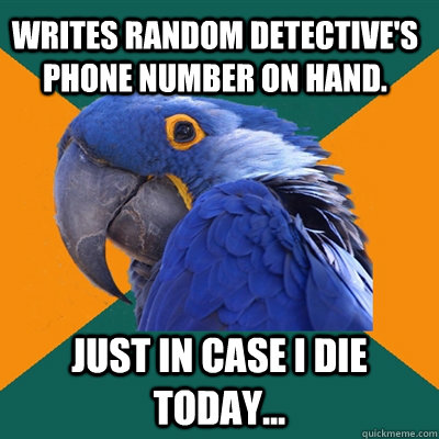 Writes random detective's phone number on hand. Just in case I die today...  Paranoid Parrot