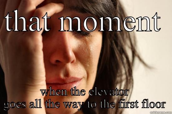 THAT MOMENT  WHEN THE ELEVATOR GOES ALL THE WAY TO THE FIRST FLOOR First World Problems