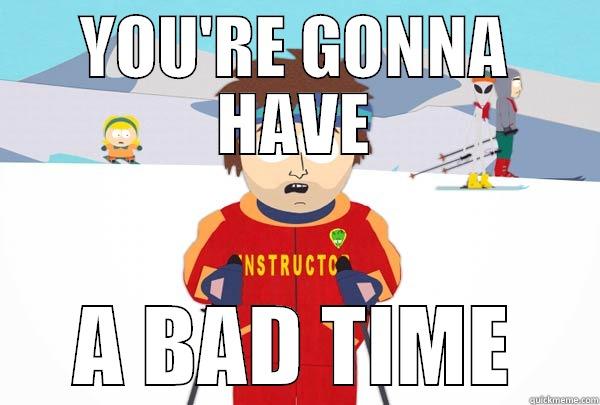 YOU'RE GONNA HAVE A BAD TIME Super Cool Ski Instructor