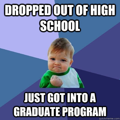 Dropped out of High School Just got into a graduate program  - Dropped out of High School Just got into a graduate program   Success Kid