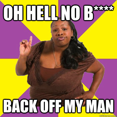 oh hell no b**** back off my man - oh hell no b**** back off my man  Misc