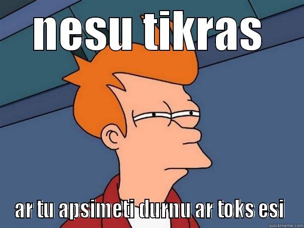 NESU TIKRAS AR TU APSIMETI DURNU AR TOKS ESI Futurama Fry
