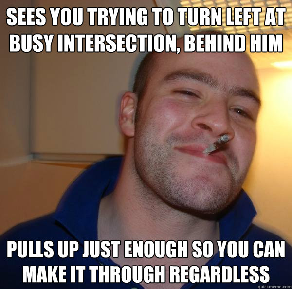 Sees you trying to turn left at busy intersection, behind him pulls up just enough so you can make it through regardless - Sees you trying to turn left at busy intersection, behind him pulls up just enough so you can make it through regardless  Misc