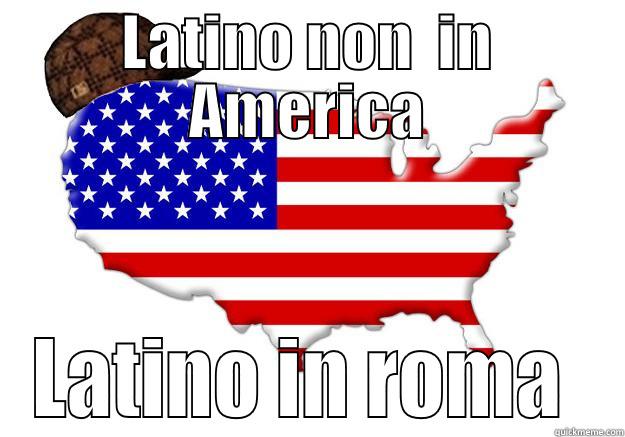 LATINO NON  IN AMERICA LATINO IN ROMA  Scumbag america