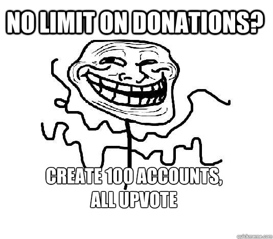 No limit on donations? Create 100 accounts, 
all upvote  SLENDER MAN TROLL