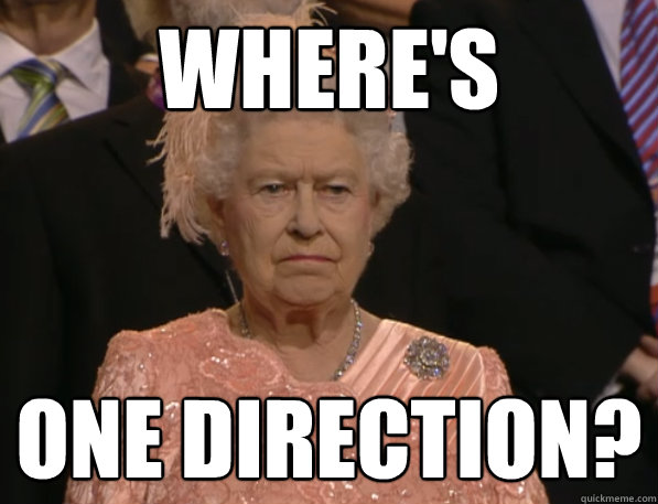 where's one direction?  Annoyed Queen