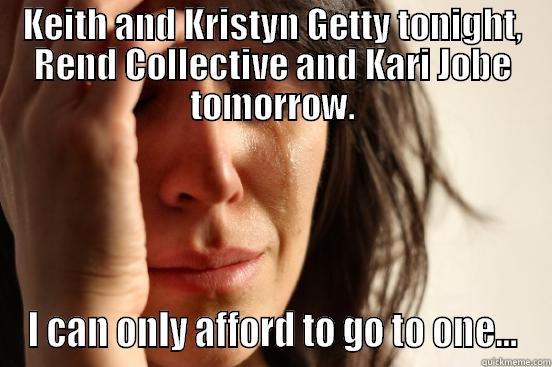 KEITH AND KRISTYN GETTY TONIGHT, REND COLLECTIVE AND KARI JOBE TOMORROW. I CAN ONLY AFFORD TO GO TO ONE... First World Problems