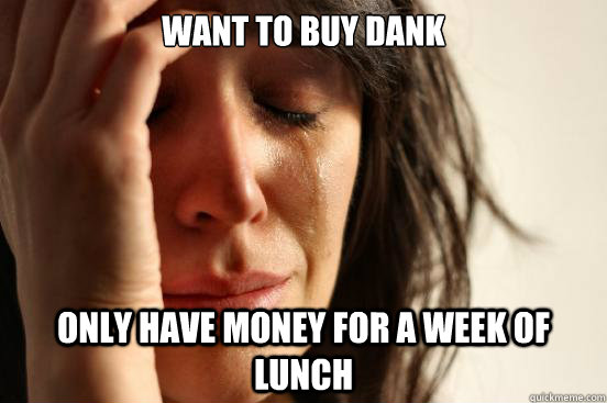 want to buy dank only have money for a week of lunch  First World Problems