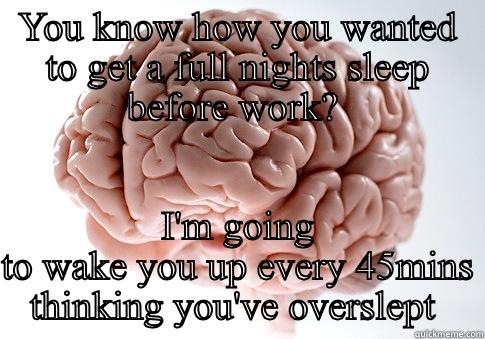 YOU KNOW HOW YOU WANTED TO GET A FULL NIGHTS SLEEP BEFORE WORK?  I'M GOING TO WAKE YOU UP EVERY 45MINS THINKING YOU'VE OVERSLEPT  Scumbag Brain