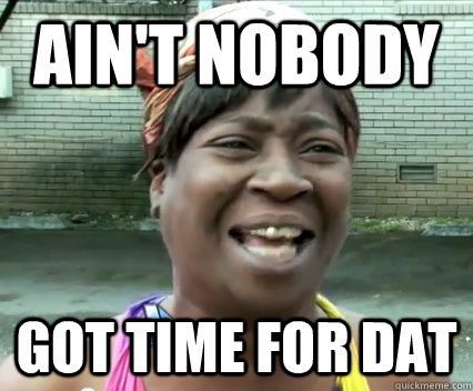 ain't nobody got time for dat - ain't nobody got time for dat  Misc