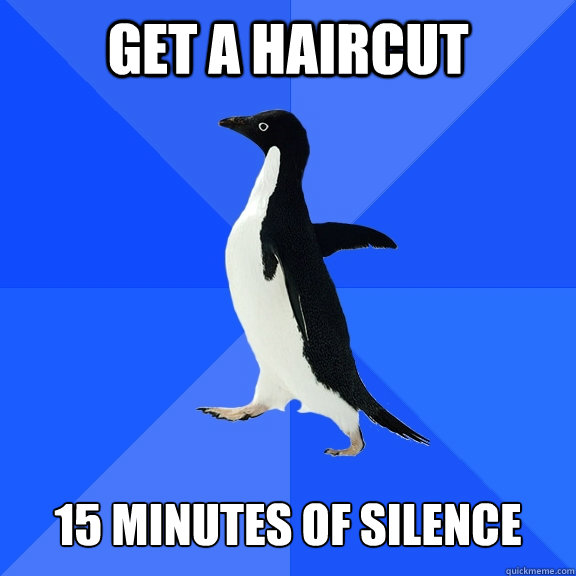 Get a haircut 15 Minutes of silence  Socially Awkward Penguin