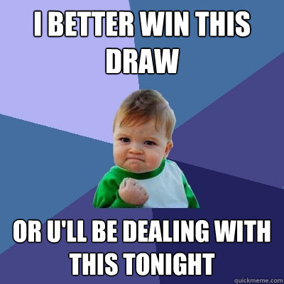 I Better win this Draw  Or U'll be dealing with this tonight  Success Kid