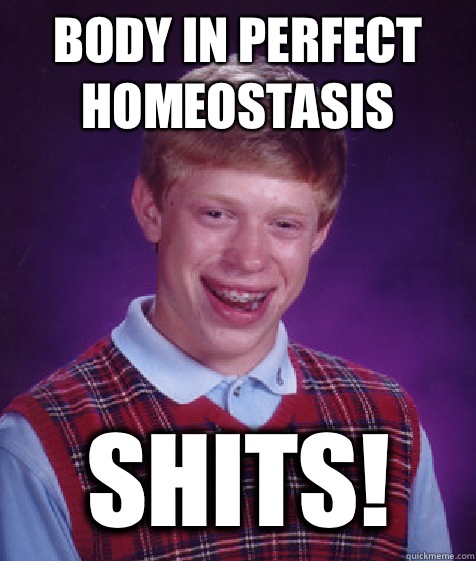 Body in perfect homeostasis Shits!  Bad Luck Brian