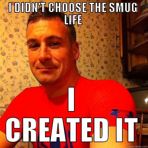 I DIDN'T CHOOSE THE SMUG LIFE I CREATED IT Misc