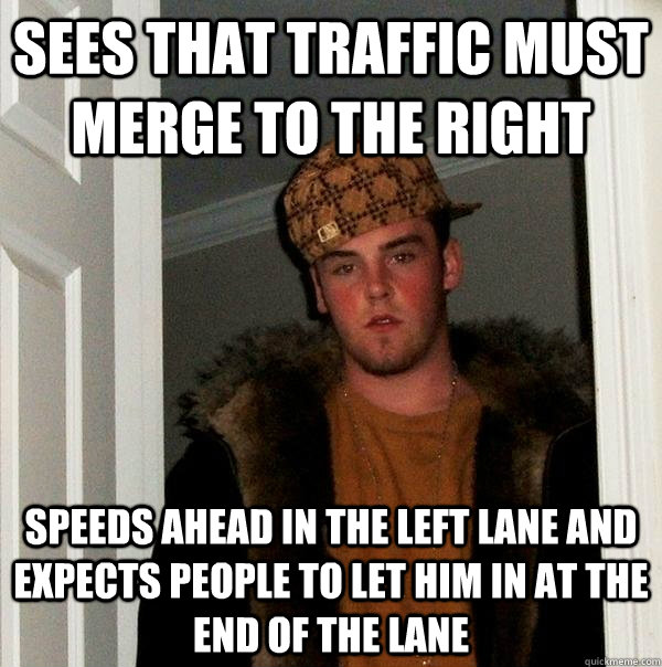 sees that traffic must merge to the right speeds ahead in the left lane and expects people to let him in at the end of the lane  Scumbag Steve
